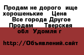 Продам не дорого ,ище хорошенькие  › Цена ­ 100 - Все города Другое » Продам   . Тверская обл.,Удомля г.